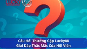 Câu Hỏi Thường Gặp Lucky88 – Giải đáp chi tiết cho người chơi
