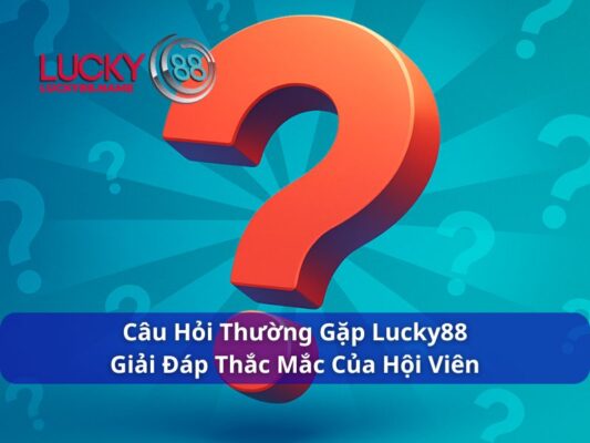 Câu Hỏi Thường Gặp Lucky88 – Giải đáp chi tiết cho người chơi