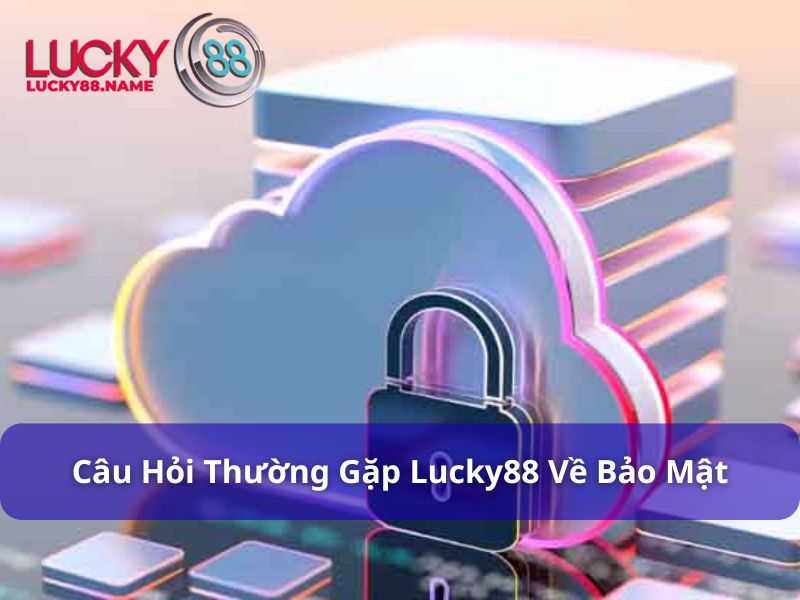 Các câu hỏi thường gặp về bảo mật tại Lucky88