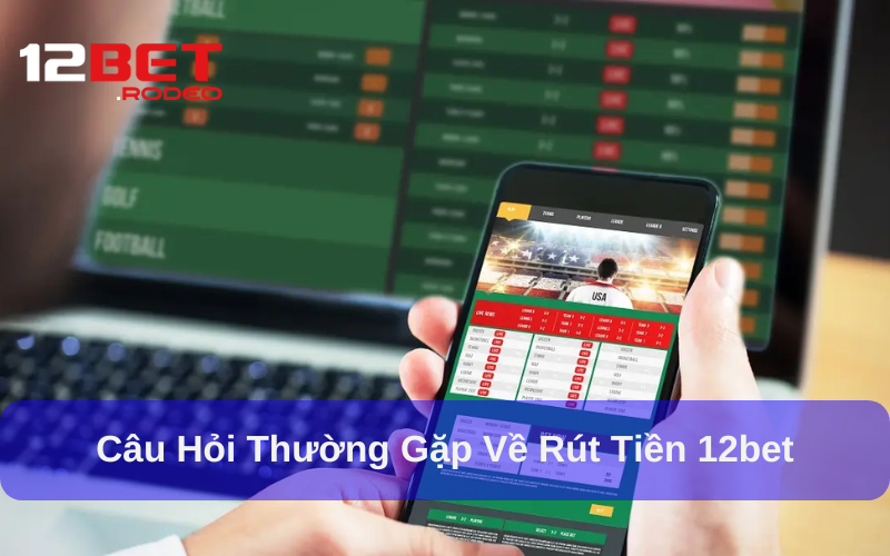 Thời gian xử lý và hạn mức rút tiền 12bet chuẩn